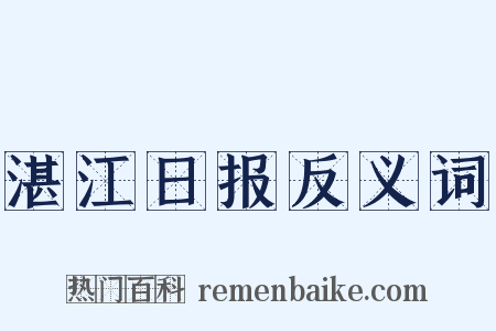湛江日报反义词是什么意思的图片